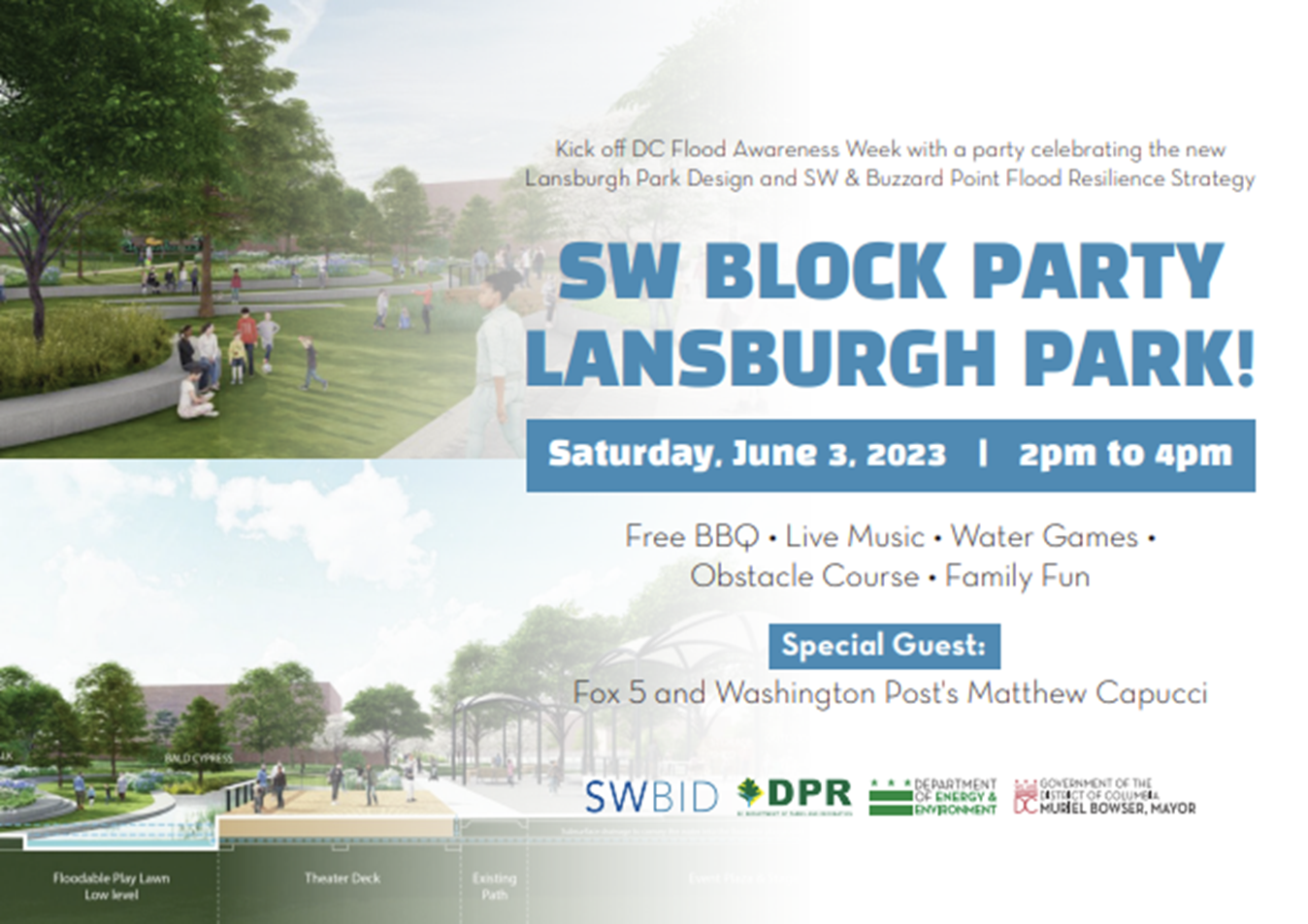 Kick off DC Flood Awareness Week with a party celebrating the new Lansburgh Park Design and SW  & Point Flood Resilense Strategy  SW Block Party Lansburgh Park Saturday, June 3, 2023 - 2pm to 4pm Free BBQ - Live Music - Water Games - Obstacle Course - Family Fun Special Guest: Fox 5 and Washington Post's Matthew Capucci